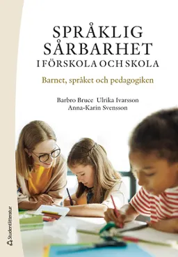 Språklig sårbarhet i förskola och skola : barnet, språket och pedagogiken; Barbro Bruce, Ulrika Ivarsson, Anna-Karin Svensson; 2024