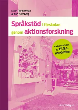 Språkstöd i förskolan genom aktionsforskning : en introduktion till ELSA-modellen; Karin Rönnerman, Ann Nordberg; 2022