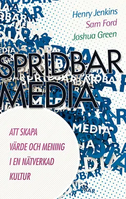 Spridbar media : att skapa värde och mening i en nätverkad kultur; Henry Jenkins, Sam Ford, Joshua Green; 2014