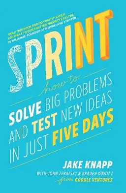 Sprint : how to solve big problems and test new ideas in just five days; Jake Knapp; 2016