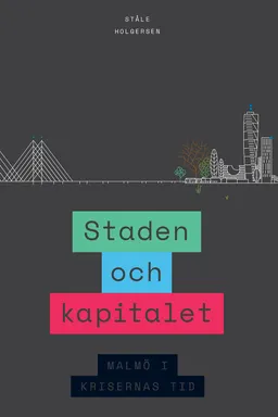 Staden och kapitalet : Malmö i krisernas tid; Ståle Holgersen; 2017