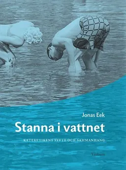 Stanna i vattnet : kateketikens syfte och sammanhang; Jonas Eek; 2011