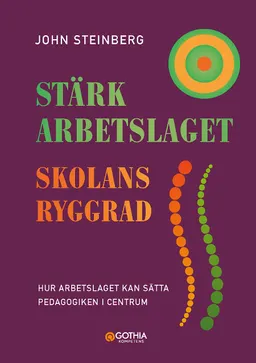 Stärk arbetslaget - skolans ryggrad : hur arbetslaget kan sätta pedagogiken i centrum; John Steinberg; 2021