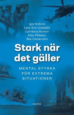 Stark när det gäller : mental träning för extrema situationer; Igor Ardoris, Lars-Eric Uneståhl, Cornelius Åxman, Max Pålsson, Åke Centervärn; 2023