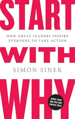 Start with why : how great leaders inspire everyone to take action; Simon Sinek; 2009