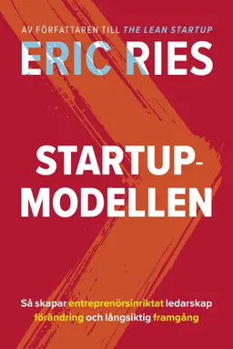 Startup-modellen : Så skapar entreprenörsinriktat ledarskap förändring; Eric Ries; 2018