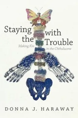 Staying with the trouble : making kin in the Chthulucene; Donna Jeanne Haraway; 2016