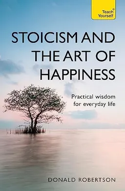 Stoicism and the art of happiness : practical wisdom for everyday life; Donald Robertson; 2018