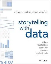 Storytelling with Data: A Data Visualization Guide for Business Professiona; Cole Nussbaumer Knaflic; 2015