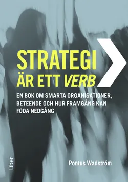 Strategi är ett verb : en bok om smarta organisationer, beteende och hur framgång kan föda nedgång; Pontus Wadström; 2014