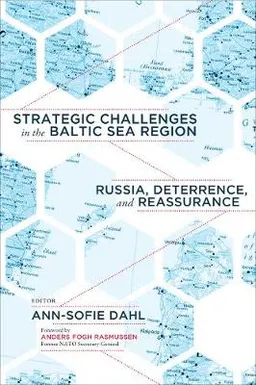 Strategic challenges in the Baltic Sea region : Russia, deterrence, and reassurance; Ann-Sofie Dahl; 2018