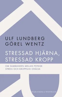 Stressad hjärna, stressad kropp : om sambanden mellan psykisk stress och kroppslig ohälsa; Ulf Lundberg, Görel Wentz; 2012