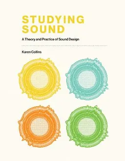 Studying Sound: A Theory and Practice of Sound Design; Karen Collins; 2020