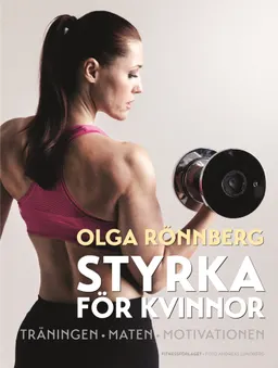 Styrka för kvinnor : träningen, maten, motivationen; Olga Rönnberg; 2014