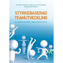 Styrkebaserad teamutveckling : en praktisk handbok i Appreciative Inquiry; Diana Whitney, Amanda Trosten-Bloom, Jay Cherney, Ron Fry; 2012