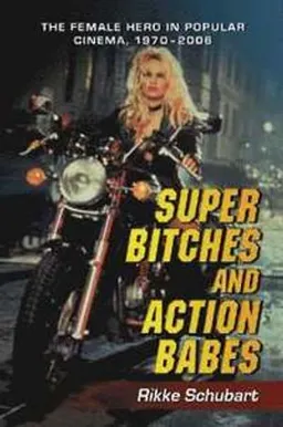 Super bitches and action babes : the female hero in popular cinema, 1970-2006; Rikke Schubart; 2007