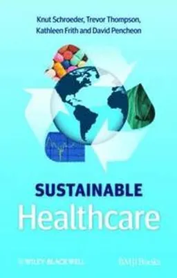 Sustainable Healthcare; Knut Schroeder, Trevor Thompson, Kathleen Frith, David Pencheon; 2012