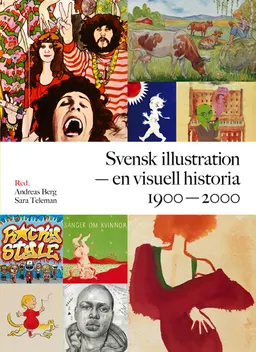 Svensk illustration - en visuell historia 1900-2000; Andreas Berg, Sara Teleman, Elina Druker, Salka Hallström Bornold, Monica Hellström, Magdalena Holdar, Carl-Fredrik Holterman, Jacob Kimvall, Ulrika Knutson, Ulla Rhedin, Patrik Steorn; 2013