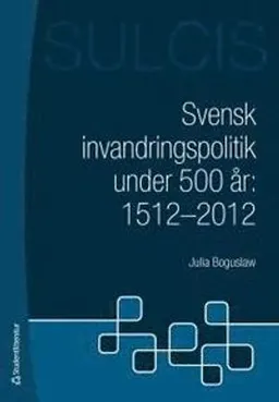 Svensk invandringspolitik under 500 år : 1512 - 2012; Julia Boguslaw; 2012