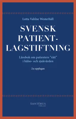 Svensk patientlagstiftning : lärobok om patienters "rätt" i hälso- och sjukvården; Lotta Vahlne Westerhäll; 2015