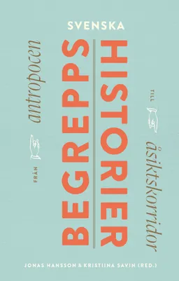 Svenska begreppshistorier : från antropocen till åsiktskorridor; Jonas Hansson, Kristiina Savin; 2022