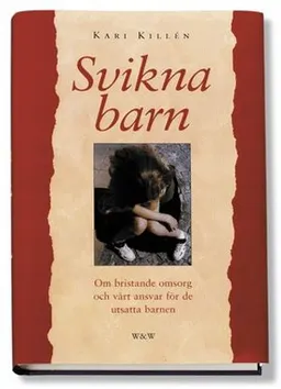 Svikna barn : Om bristande omsorg och vårt ansvar för det utsatta barnet; Kari Killén; 1999