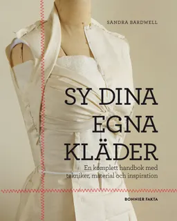 Sy dina egna kläder : en komplett handbok med tekniker, material och inspiration; Sandra Bardwell; 2012