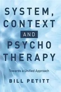 System, context and psychotherapy : towards a unified approach; Bill Petitt; 2016