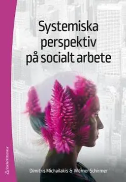 Systemiska perspektiv på socialt arbete - Att begripa komplexiteten bakom sociala fenomen; Dimitris Michailakis, Werner Schirmer; 2017