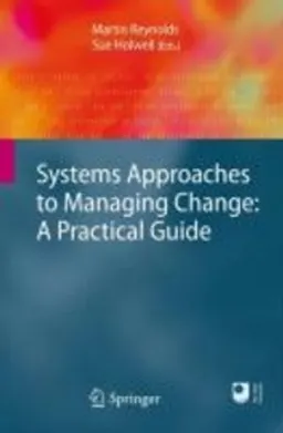 Systems Approaches to Managing Change: A Practical Guide; Martin Reynolds, Sue Holwell (Retired); 2010