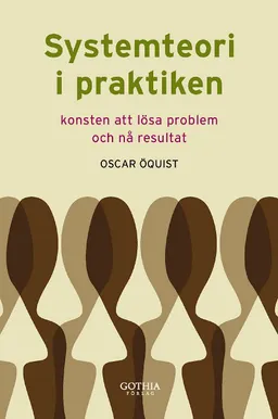 Systemteori i praktiken : konsten att lösa problem och nå resultat; Oscar Öquist; 2008