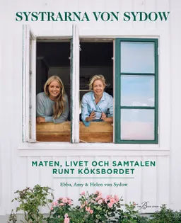 Systrarna von Sydow : Maten, livet och samtalen runt köksbordet; Ebba Kleberg von Sydow, Amy von Sydow, Helen von Sydow; 2019