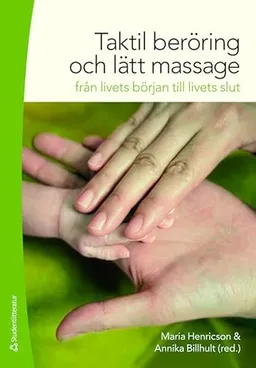 Taktil beröring och lätt massage : från livets början till livets slut; Maria Henricson, Annika Billhult, Karin Andrén, Eva Axelsson, Ing-Britt Johansson, Kirsti Skovdahl; 2010