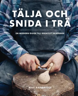 Tälja och snida i trä : en modern guide till kreativt skapande; Max Bainbridge; 2017