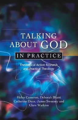 Talking about God in practice : theological action research and practical theology; Helen. Cameron; 2010