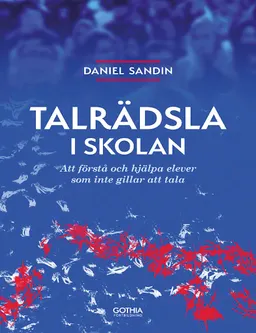 Talrädsla i skolan : att förstå och hjälpa elever som inte gillar att tala; Daniel Sandin; 2017