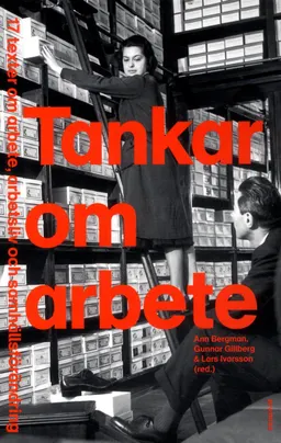 Tankar om arbete : 17 texter om arbete, arbetsliv och samhällsförändring; Ann Ch. Bergman, Gunnar Gillberg, Lars Ivarsson, Lena Abrahamsson, Göran Ahrne, Gunnar Aronsson, Jonas Axelsson, Birgitta Eriksson, Bengt Furåker, Lena Gonäs, Maiwor Grundh, Henrietta Huzell, Kristina Håkansson, Tommy Isidorsson, Jan Johansson, Jörg W. Kirchhoffeer, Camilla Kylin, Patrik Larsson, Margareta Oudhuis, Åke Sandberg, Egil J. Skorstad; 2015