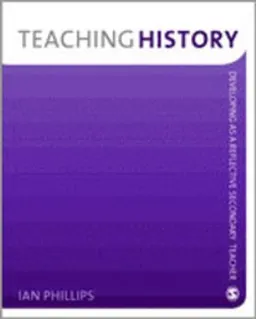 Teaching history : developing as a reflective secondary teacher; Ian Phillips; 2008