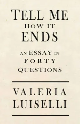 Tell Me How It Ends; Valeria Luiselli; 2017