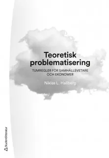 Teoretisk problematisering : tumregler för samhällsvetare och ekonomer; Niklas Hallberg; 2020