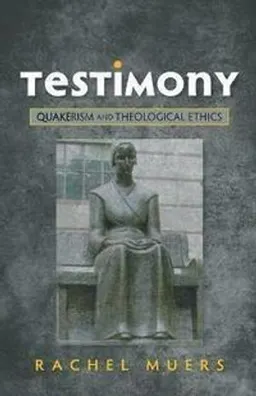 Testimony : Quakerism and theological ethics; Rachel Muers; 2015