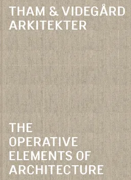 Tham & Videgård Arkitekter : the operative elements of architecture; Bolle Tham, Martin Videgård; 2014