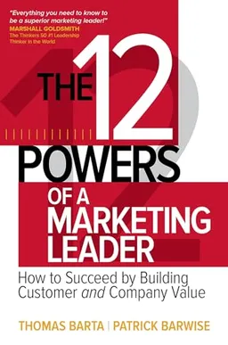 The 12 Powers of a Marketing Leader: How to Succeed by Building Customer and Company Value; Thomas Barta; 2016