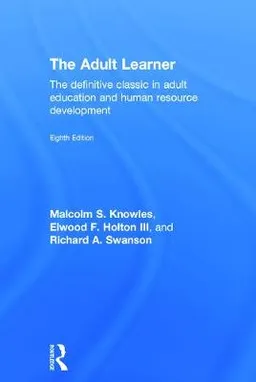 The Adult Learner; Malcolm S Knowles, Elwood F Holton Iii, Richard A Swanson; 2015