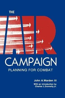 The air campaign : planning for combat; John A. Warden; 2011