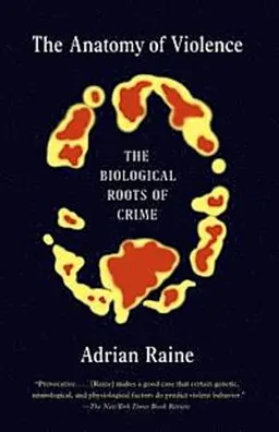 The anatomy of violence : the biological roots of crime; Adrian Raine; 2014