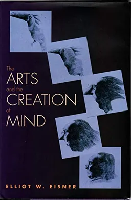 The Arts and the Creation of Mind; Elliot W. Eisner, Professor of Education and Art Elliot W Eisner; 2002