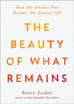 The beauty of what remains : how our greatest fear becomes our greatest gift; Steven Z. Leder; 2021