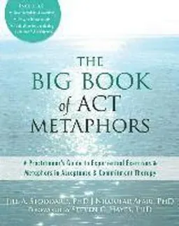 The Big Book of ACT Metaphors: A Practitioner's Guide to Experiential Exercises and Metaphors in Acceptance and Commitment Therapy [Elektronisk resurs]; Jill A Stoddard, Niloofar Afari; 2014