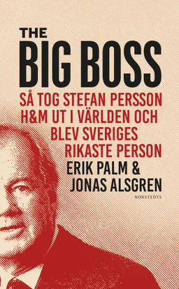 The Big Boss : så tog Stefan Persson H&M ut i världen och blev Sveriges rikaste person; Erik Palm, Jonas Alsgren; 2021